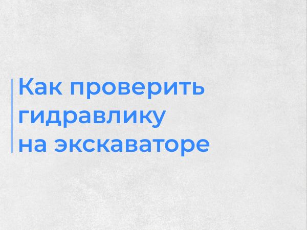 Как проверить гидравлику на экскаваторе: быстрый чек-лист и признаки неисправностей