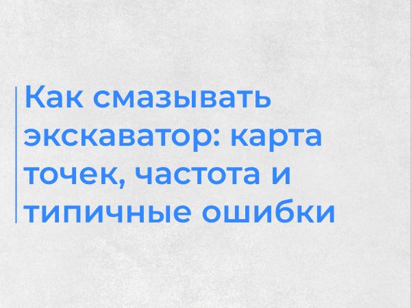 Как смазывать экскаватор: карта точек, частота и типичные ошибки
